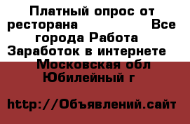 Платный опрос от ресторана Burger King - Все города Работа » Заработок в интернете   . Московская обл.,Юбилейный г.